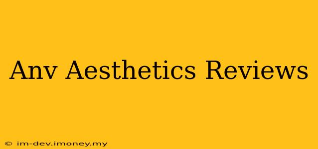 Anv Aesthetics Reviews